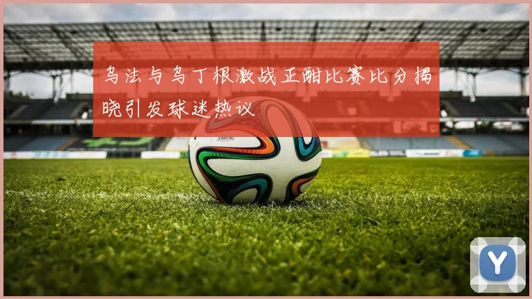乌法与乌丁根激战正酣比赛比分揭晓引发球迷热议