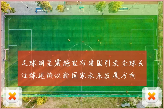 足球明星震撼宣布建国引发全球关注球迷热议新国家未来发展方向
