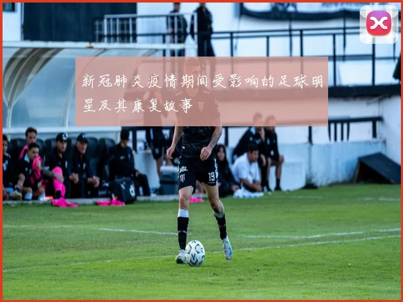 新冠肺炎疫情期间受影响的足球明星及其康复故事