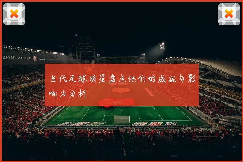当代足球明星盘点他们的成就与影响力分析