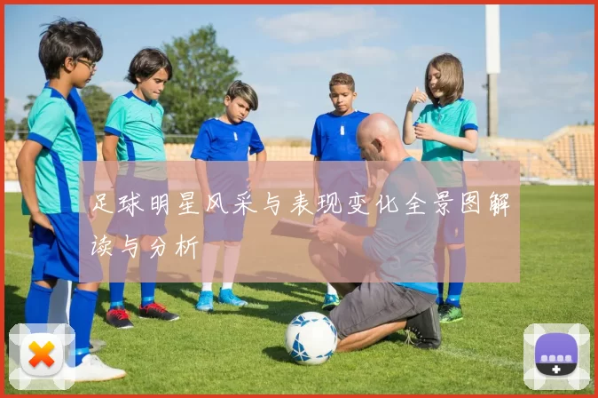 足球明星风采与表现变化全景图解读与分析