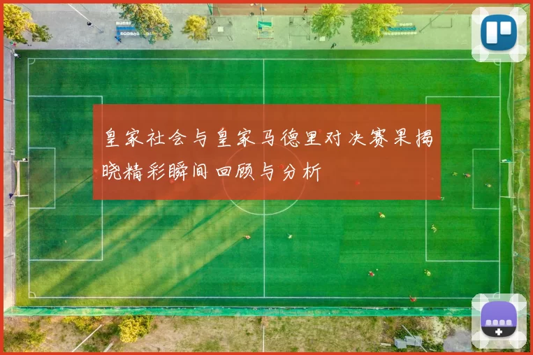 皇家社会与皇家马德里对决赛果揭晓精彩瞬间回顾与分析