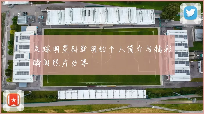 足球明星孙新明的个人简介与精彩瞬间照片分享