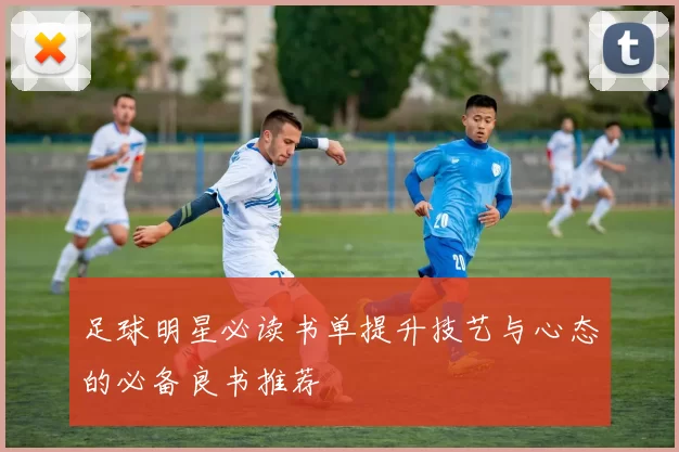 足球明星必读书单提升技艺与心态的必备良书推荐
