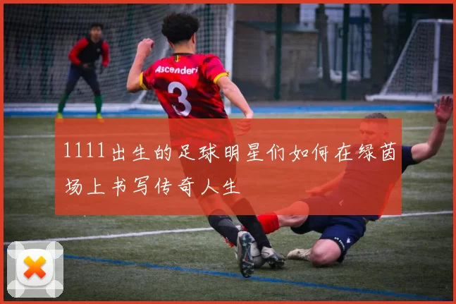 1111出生的足球明星们如何在绿茵场上书写传奇人生