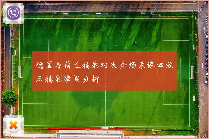 德国与荷兰精彩对决全场录像回放及精彩瞬间分析