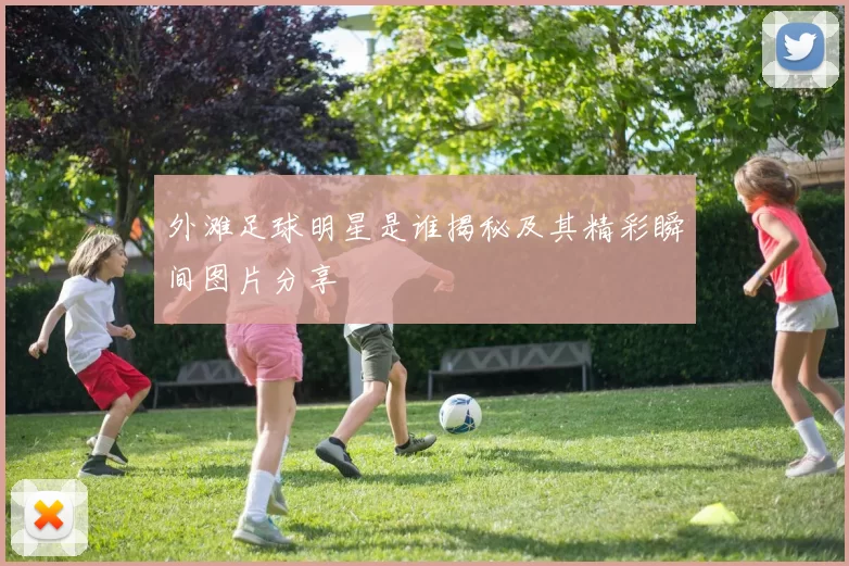 外滩足球明星是谁揭秘及其精彩瞬间图片分享