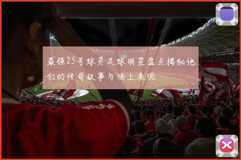 最强25号球员足球明星盘点揭秘他们的传奇故事与场上表现