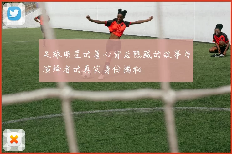 足球明星的善心背后隐藏的故事与演绎者的真实身份揭秘