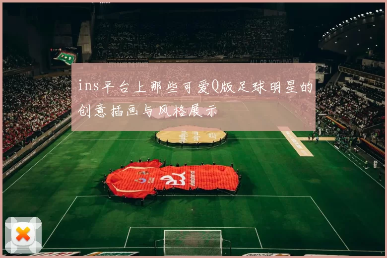 ins平台上那些可爱Q版足球明星的创意插画与风格展示