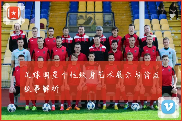 足球明星个性纹身艺术展示与背后故事解析
