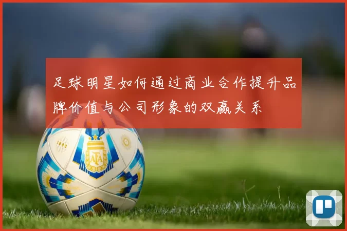 足球明星如何通过商业合作提升品牌价值与公司形象的双赢关系