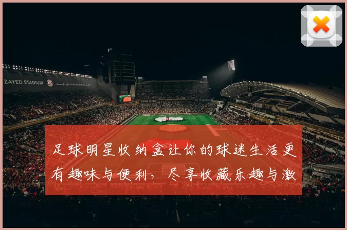 足球明星收纳盒让你的球迷生活更有趣味与便利，尽享收藏乐趣与激情回忆