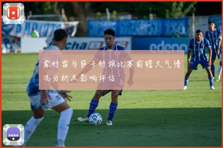 蒙特雷与萨卡特佩比赛前瞻天气情况分析及影响评估