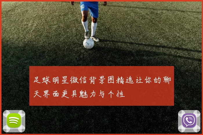 足球明星微信背景图精选让你的聊天界面更具魅力与个性