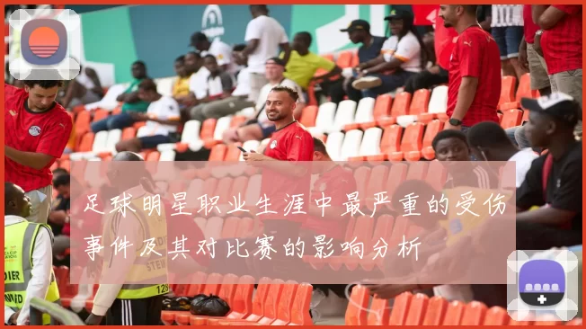 足球明星职业生涯中最严重的受伤事件及其对比赛的影响分析