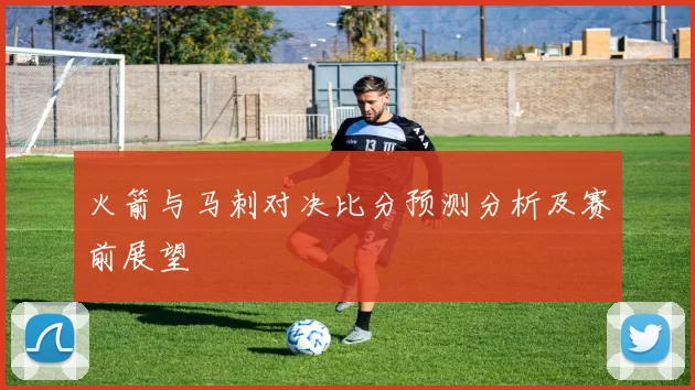 火箭与马刺对决比分预测分析及赛前展望