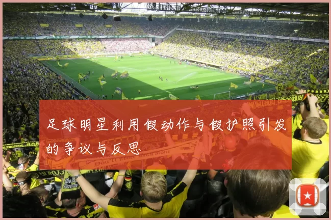足球明星利用假动作与假护照引发的争议与反思