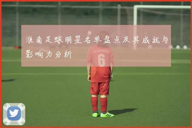 淮南足球明星名单盘点及其成就与影响力分析