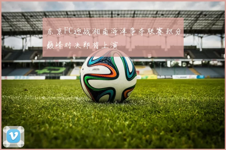 东京FC迎战湘南海洋争夺联赛积分巅峰对决即将上演