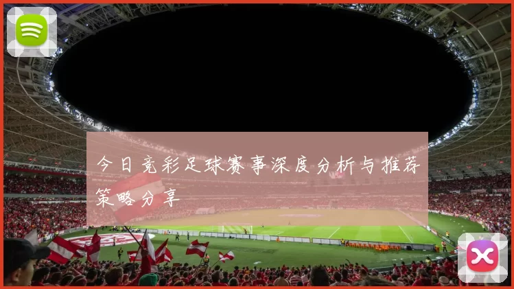 今日竞彩足球赛事深度分析与推荐策略分享