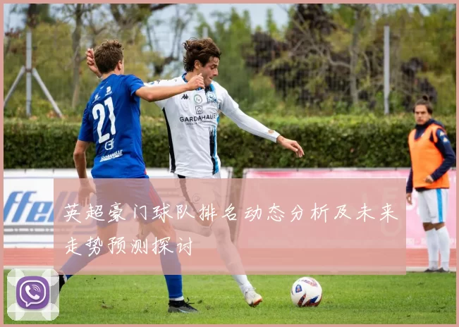 英超豪门球队排名动态分析及未来走势预测探讨
