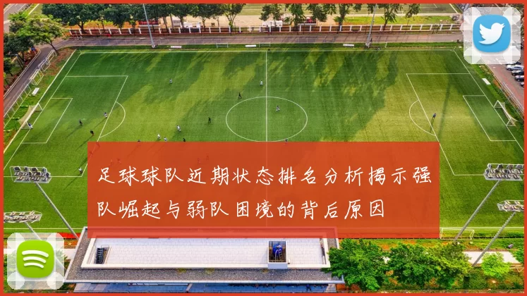 足球球队近期状态排名分析揭示强队崛起与弱队困境的背后原因