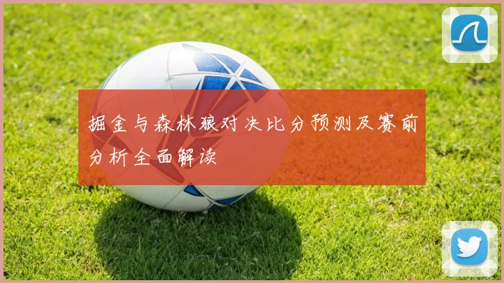 掘金与森林狼对决比分预测及赛前分析全面解读