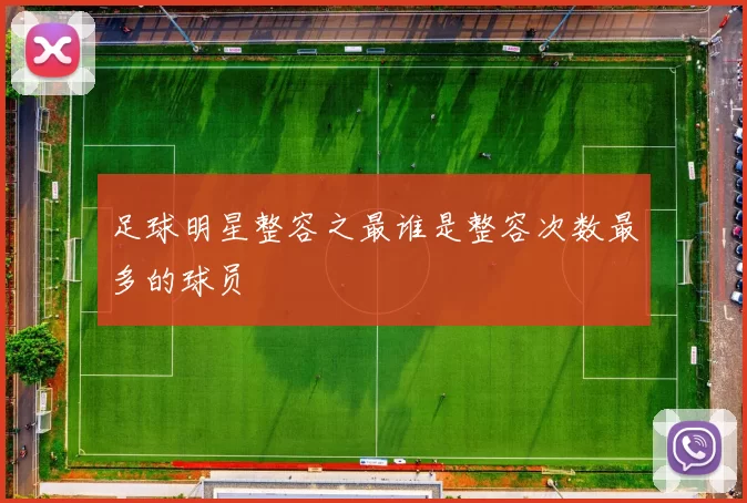 足球明星整容之最谁是整容次数最多的球员