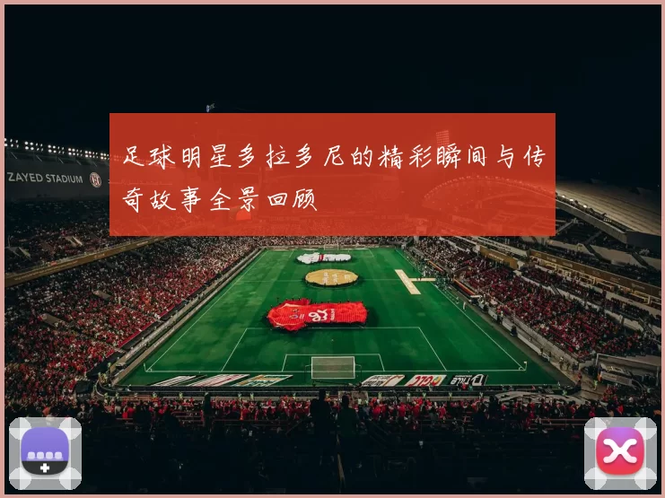 足球明星多拉多尼的精彩瞬间与传奇故事全景回顾