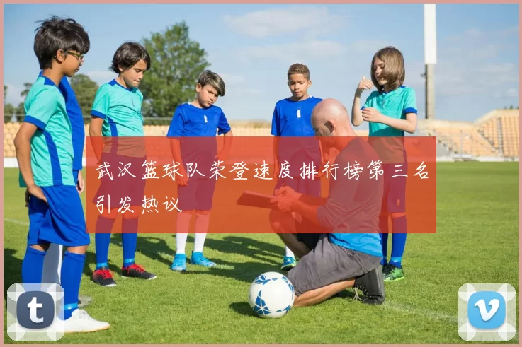 武汉篮球队荣登速度排行榜第三名引发热议