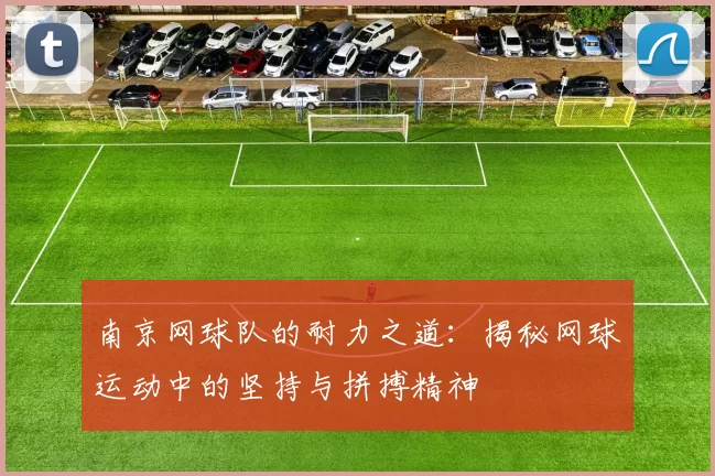 南京网球队的耐力之道：揭秘网球运动中的坚持与拼搏精神