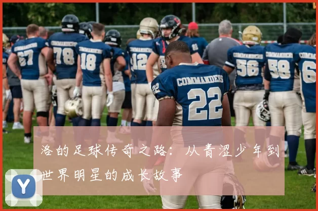 洛的足球传奇之路：从青涩少年到世界明星的成长故事