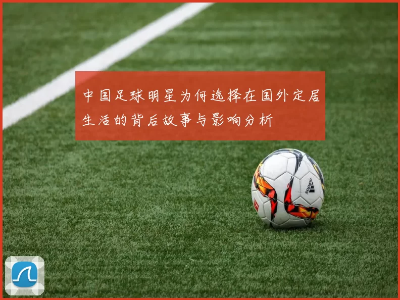 中国足球明星为何选择在国外定居生活的背后故事与影响分析