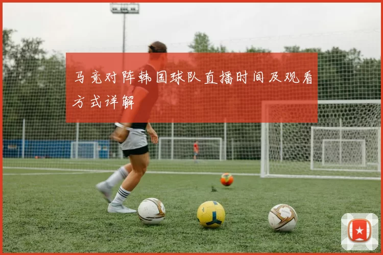 马竞对阵韩国球队直播时间及观看方式详解
