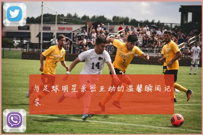 与足球明星亲密互动的温馨瞬间记录