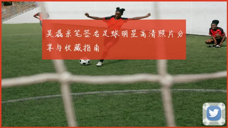 吴磊亲笔签名足球明星高清照片分享与收藏指南