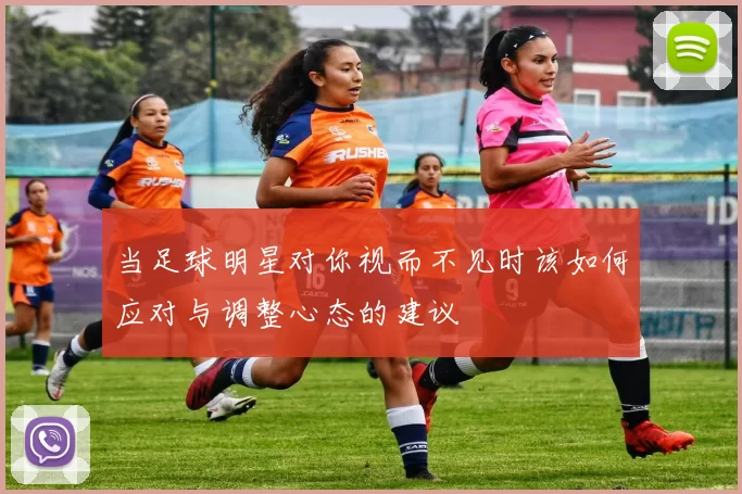 当足球明星对你视而不见时该如何应对与调整心态的建议