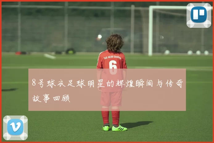 8号球衣足球明星的辉煌瞬间与传奇故事回顾