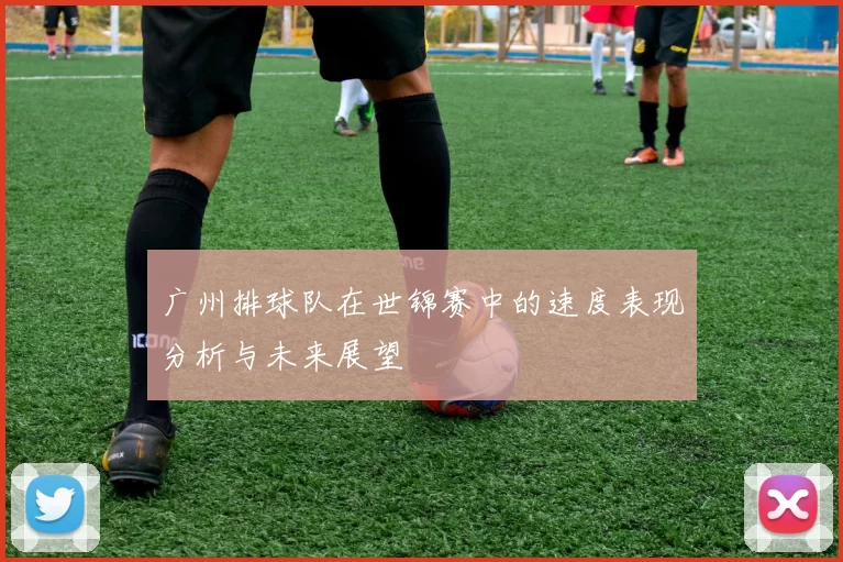 广州排球队在世锦赛中的速度表现分析与未来展望