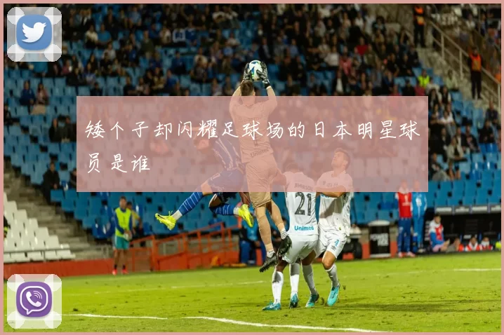 矮个子却闪耀足球场的日本明星球员是谁