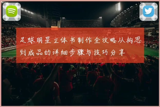 足球明星立体书制作全攻略从构思到成品的详细步骤与技巧分享
