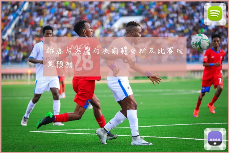 雄鹿与老鹰对决前瞻分析及比赛结果预测