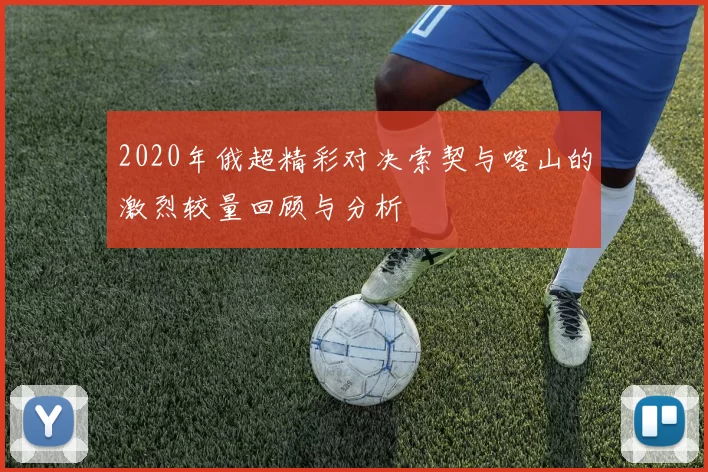 2020年俄超精彩对决索契与喀山的激烈较量回顾与分析