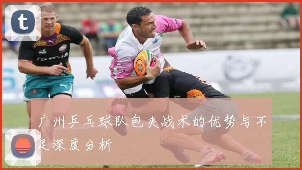 广州乒乓球队包夹战术的优势与不足深度分析