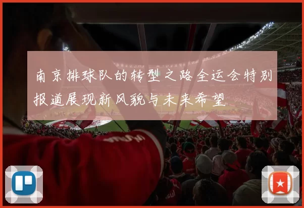 南京排球队的转型之路全运会特别报道展现新风貌与未来希望