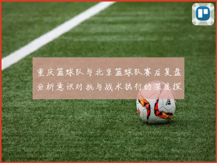 重庆篮球队与北京篮球队赛后复盘分析意识对抗与战术执行的深度探讨