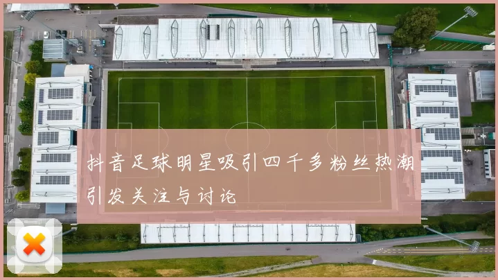 抖音足球明星吸引四千多粉丝热潮引发关注与讨论